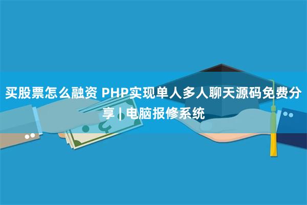 买股票怎么融资 PHP实现单人多人聊天源码免费分享 | 电脑报修系统