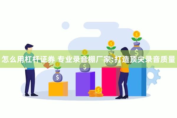 怎么用杠杆证券 专业录音棚厂家:打造顶尖录音质量