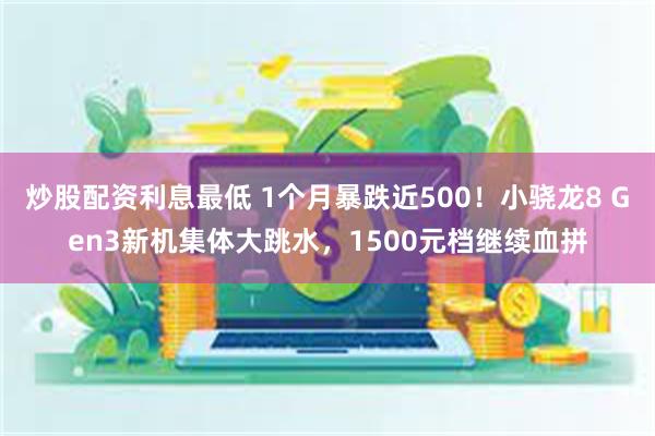 炒股配资利息最低 1个月暴跌近500！小骁龙8 Gen3新机集体大跳水，1500元档继续血拼