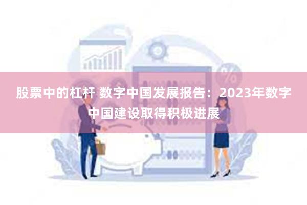 股票中的杠杆 数字中国发展报告：2023年数字中国建设取得积极进展