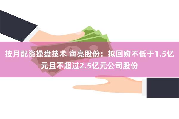 按月配资操盘技术 海亮股份：拟回购不低于1.5亿元且不超过2.5亿元公司股份