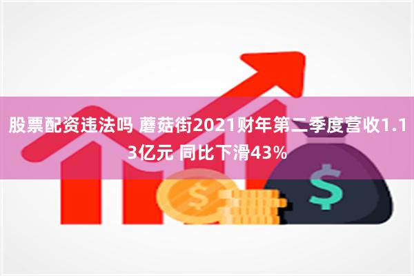 股票配资违法吗 蘑菇街2021财年第二季度营收1.13亿元 同比下滑43%