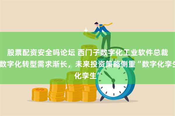 股票配资安全吗论坛 西门子数字化工业软件总裁：数字化转型需求渐长，未来投资策略侧重“数字化孪生”