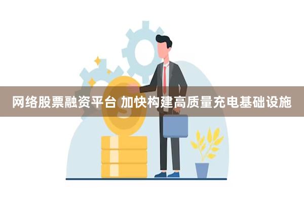 网络股票融资平台 加快构建高质量充电基础设施