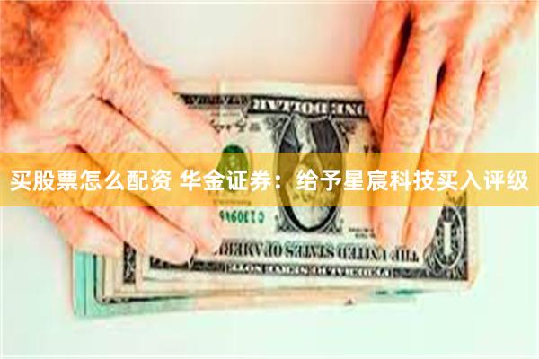 买股票怎么配资 华金证券：给予星宸科技买入评级