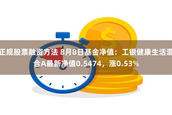 正规股票融资方法 8月8日基金净值：工银健康生活混合A最新净值0.5474，涨0.53%