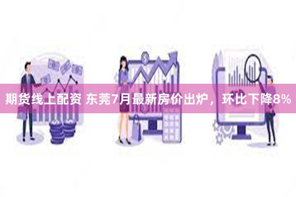 期货线上配资 东莞7月最新房价出炉，环比下降8%