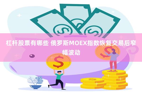 杠杆股票有哪些 俄罗斯MOEX指数恢复交易后窄幅波动