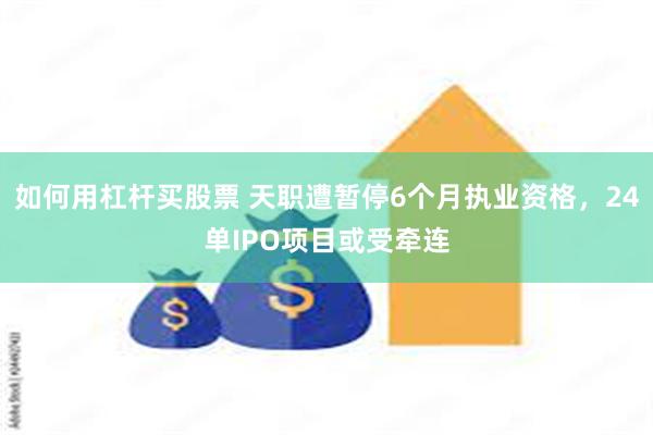 如何用杠杆买股票 天职遭暂停6个月执业资格，24单IPO项目或受牵连