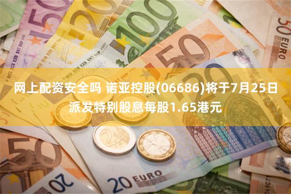 网上配资安全吗 诺亚控股(06686)将于7月25日派发特别股息每股1.65港元