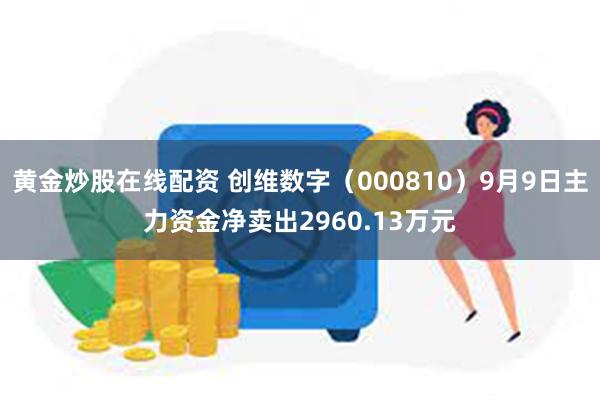 黄金炒股在线配资 创维数字（000810）9月9日主力资金净卖出2960.13万元