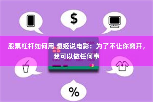 股票杠杆如何用 瀛姬说电影：为了不让你离开，我可以做任何事