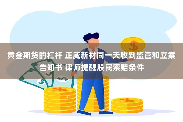 黄金期货的杠杆 正威新材同一天收到监管和立案告知书 律师提醒股民索赔条件