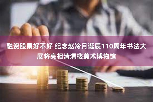 融资股票好不好 纪念赵冷月诞辰110周年书法大展将亮相清渭楼美术博物馆