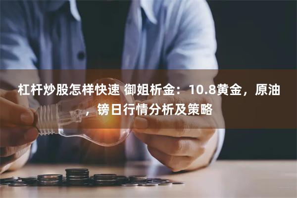 杠杆炒股怎样快速 御姐析金：10.8黄金，原油，镑日行情分析及策略