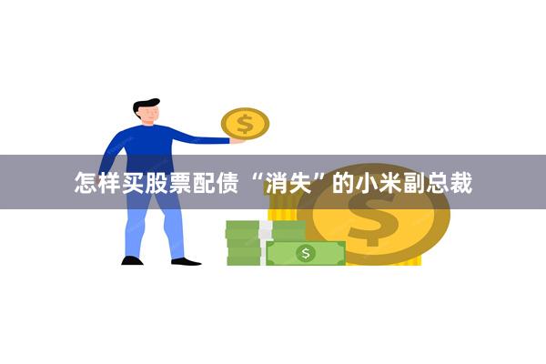 怎样买股票配债 “消失”的小米副总裁