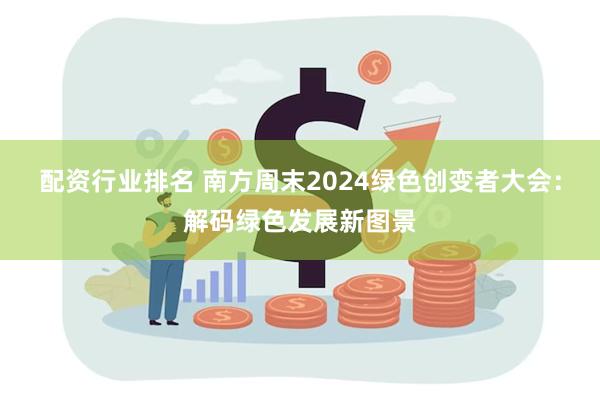 配资行业排名 南方周末2024绿色创变者大会：解码绿色发展新图景