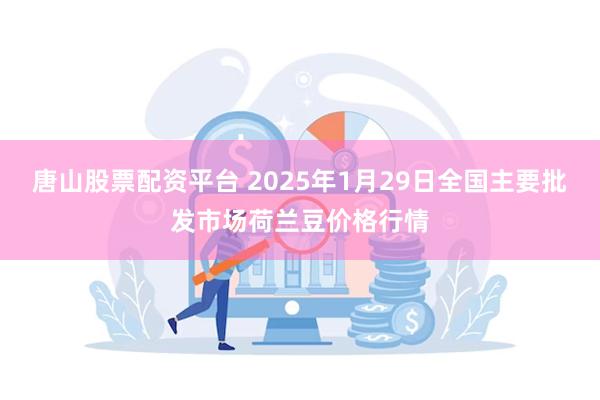 唐山股票配资平台 2025年1月29日全国主要批发市场荷兰豆价格行情